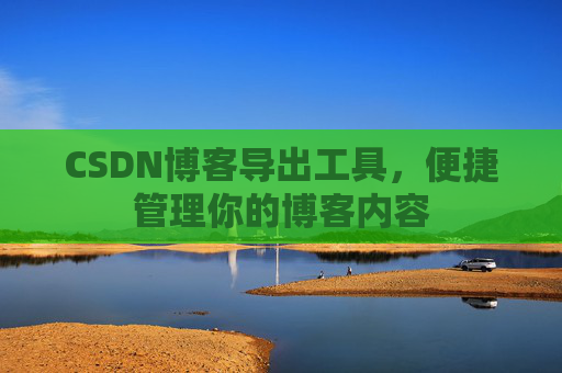 CSDN博客导出工具，便捷管理你的博客内容